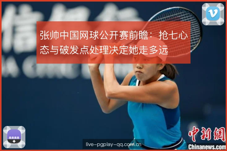 张帅中国网球公开赛前瞻:抢七心态与破发点处理决定她走多远 张帅中国网球公开赛前瞻:抢七心态与破发点处理决定她走多远