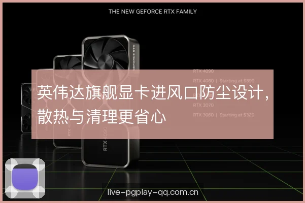 英伟达旗舰显卡进风口防尘设计，散热与清理更省心